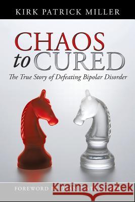 Chaos to Cured: The True Story of Defeating Bipolar Disorder Miller, Kirk Patrick 9781475971316