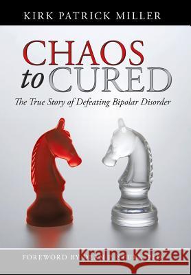 Chaos to Cured: The True Story of Defeating Bipolar Disorder Miller, Kirk Patrick 9781475971323