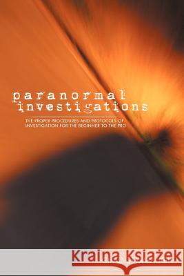 Paranormal Investigations: The Proper Procedures and Protocols of Investigation for the Beginner to the Pro Stambaugh, Chad 9781475971637 iUniverse.com