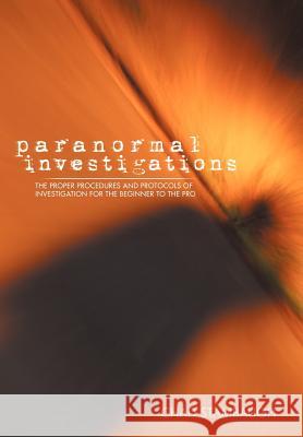 Paranormal Investigations: The Proper Procedures and Protocols of Investigation for the Beginner to the Pro Stambaugh, Chad 9781475971644 iUniverse.com