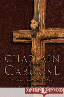 Chaplain to the Caboose: Sermons of Faith, Hope & Love Bynum, David 9781475971859 iUniverse.com
