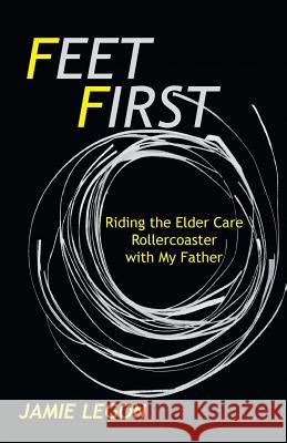 Feet First: Riding the Elder Care Rollercoaster with My Father Legon, Jamie 9781475972122