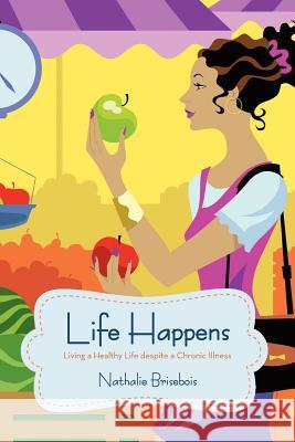 Life Happens: Living a Healthy Life Despite a Chronic Illness Brisebois, Nathalie 9781475972474