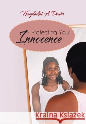 Protecting Your Innocence Kimplachat A. Downs 9781475972573 iUniverse.com
