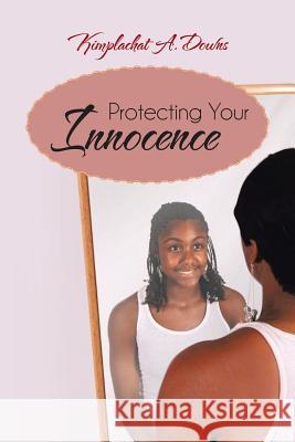 Protecting Your Innocence Kimplachat A. Downs 9781475972580 iUniverse.com