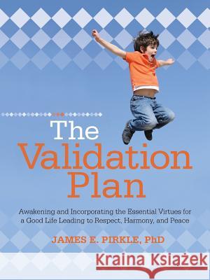The Validation Plan: Awakening and Incorporating the Essential Virtues for a Good Life Leading to Respect, Harmony, and Peace Pirkle, James E. 9781475973273