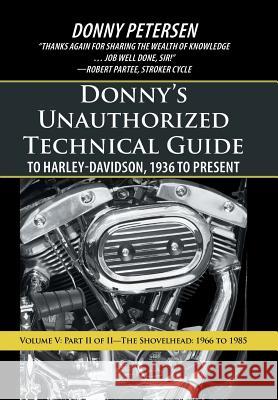 Donny's Unauthorized Technical Guide to Harley-Davidson, 1936 to Present: Volume V: Part II of II-The Shovelhead: 1966 to 1985 Petersen, Donny 9781475973624 iUniverse.com