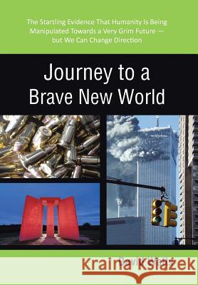 Journey to a Brave New World: The Startling Evidence That Humanity Is Being Manipulated Towards a Very Grim Future-but We Can Change Direction Watts, David 9781475974843 iUniverse.com