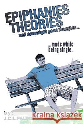 Epiphanies, Theories, and Downright Good Thoughts...: ...Made While Being Single. J C L Faltot 9781475975383 iUniverse