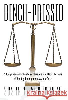 Bench-Pressed: A Judge Recounts the Many Blessings and Heavy Lessons of Hearing Immigration Asylum Cases Yarbrough, Usan L. 9781475975437 iUniverse.com
