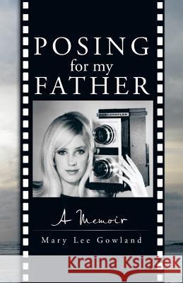 Posing for My Father: A Memoir Gowland, Mary Lee 9781475975635