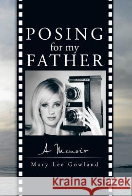 Posing for My Father: A Memoir Gowland, Mary Lee 9781475975642