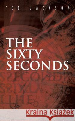 The Sixty Seconds Ted Jackson 9781475976595 iUniverse.com