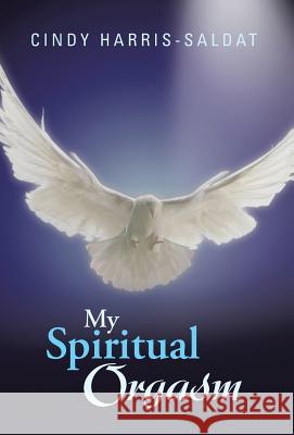 My Spiritual Orgasm Cindy Harris-Saldat 9781475977523