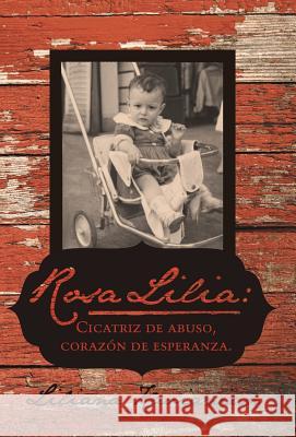 Rosa Lilia: Cicatriz de Abuso, Corazon de Esperanza.: Una Historia Verdadera de Extremo Abuso Infantil Kavianian, Liliana 9781475978780