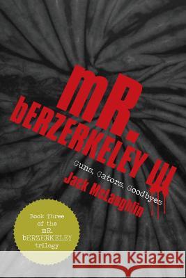 Mr. Berzerkeley III: Guns, Gators, Goodbyes McLaughlin, Jack 9781475979411 iUniverse.com