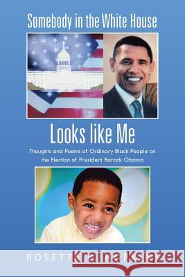 Somebody in the White House Looks like Me: Thoughts and Poems of Ordinary Black People on the Election of President Barack Obama Hopkins, Rosetta L. 9781475980189 iUniverse.com