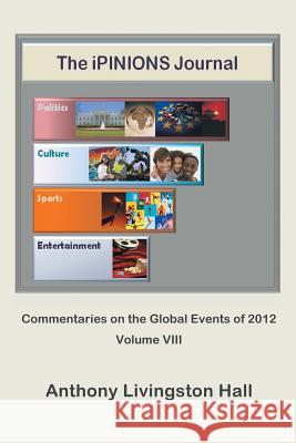 The iPINIONS Journal: Commentaries on the Global Events of 2012-Volume VIII Hall, Anthony Livingston 9781475980301 iUniverse.com