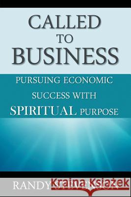 Called to Business: Pursuing Economic Success with Spiritual Purpose Stevenson, Randy 9781475980431 iUniverse.com