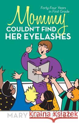 Mommy Couldn't Find Her Eyelashes: Forty-Four Years in First Grade Fizer, Mary Jane 9781475981391 iUniverse.com