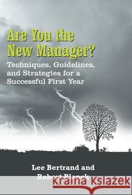Are You the New Manager?: Techniques, Guidelines, and Strategies for a Successful First Year Bertrand, Lee 9781475982442 iUniverse.com