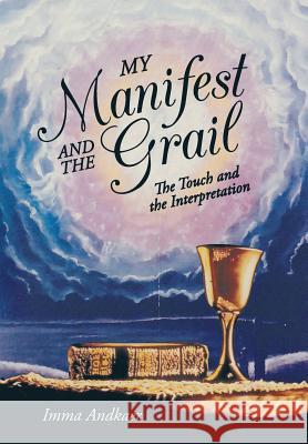 My Manifest and the Grail: The Touch and the Interpretation Andkaer, Imma 9781475982763 iUniverse.com