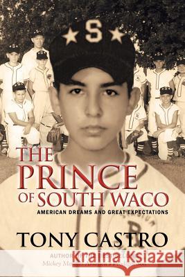 The Prince of South Waco: American Dreams and Great Expectations Castro, Tony 9781475983883 iUniverse.com