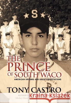 The Prince of South Waco: American Dreams and Great Expectations Castro, Tony 9781475983906 iUniverse.com