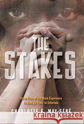 The Stakes: Three Plays of the Black Experience: To Heal, to Train, to Entertain May-Sere, Charlotte E. 9781475983944 iUniverse.com