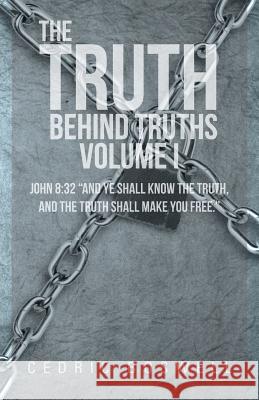 The Truth Behind Truths Volume I: John 8:32 And Ye Shall Know the Truth, and the Truth Shall Make You Free. Boswell, Cedric 9781475984071 iUniverse.com