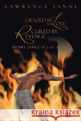 Crazed by Love; Cured by Revenge: Henry James in Las Vegas Ianni, Lawrence 9781475984187 iUniverse.com