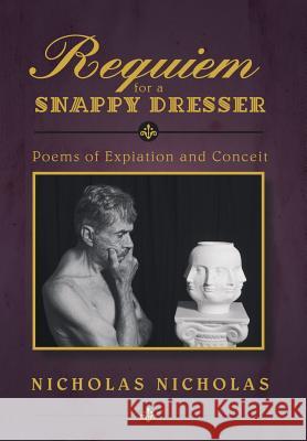 Requiem for a Snappy Dresser: Poems of Expiation and Conceit Nicholas Nicholas 9781475984446 iUniverse