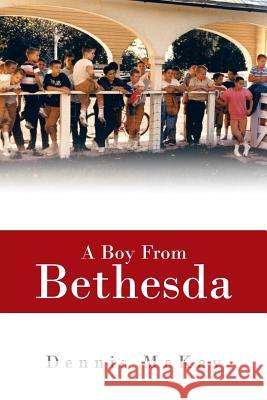 A Boy from Bethesda Dennis McKay 9781475985917 iUniverse.com