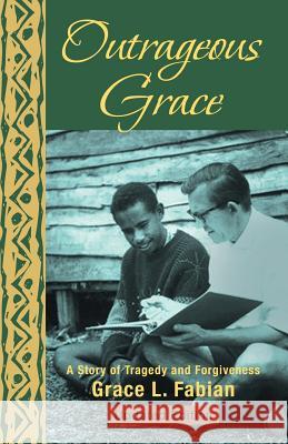Outrageous Grace: A Story of Tragedy and Forgiveness Fabian, Grace L. 9781475986587 iUniverse.com