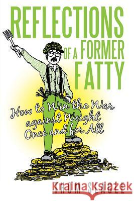 Reflections of a Former Fatty: How to Win the War Against Weight Once and for All Slagle, Thom 9781475987072
