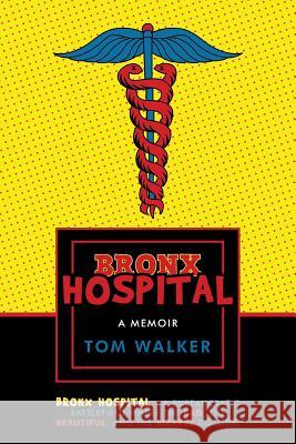 Bronx Hospital: A Memoir Walker, Tom 9781475987133 iUniverse.com