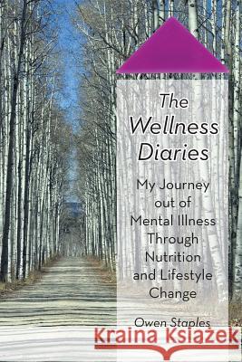 The Wellness Diaries: My Journey Out of Mental Illness Through Nutrition and Lifestyle Change Staples, Owen 9781475987409