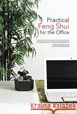 Practical Feng Shui for the Office : Finding Your Individual Balance in the Workplace Kathryn Wilking 9781475988208 iUniverse.com