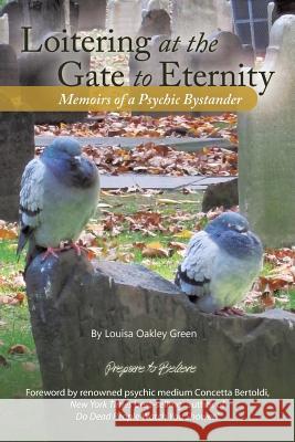 Loitering at the Gate to Eternity: Memoirs of a Psychic Bystander Green, Louisa Oakley 9781475988758 iUniverse.com