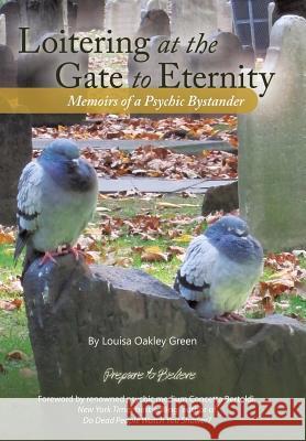 Loitering at the Gate to Eternity: Memoirs of a Psychic Bystander Green, Louisa Oakley 9781475988765 iUniverse.com