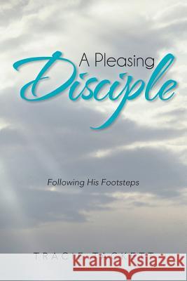 A Pleasing Disciple: Following His Footsteps Tackett, Tracie 9781475989106