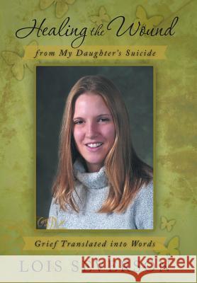 Healing the Wound from My Daughter's Suicide: Grief Translated Into Words Severson, Lois 9781475989342