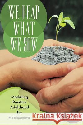 We Reap What We Sow: Modeling Positive Adulthood for Adolescents Nordholm, Anne W. 9781475989564 iUniverse.com