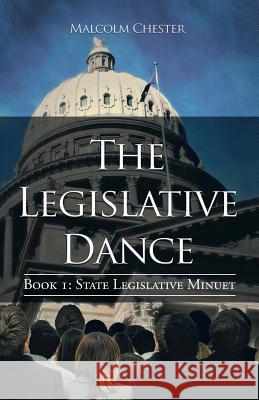 The Legislative Dance: Book I: State Legislative Minuet Chester, Malcolm 9781475989908 iUniverse.com