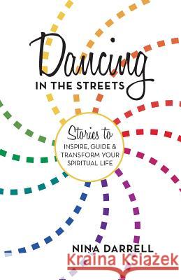 Dancing in the Streets: Stories to Inspire, Guide and Transform Your Spiritual Life Darrell, Nina 9781475989946