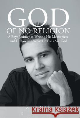 God of No Religion: A Boy's Journey in Writing His Masterpiece and Discovering What He Calls Mr. God Adil, Z. 9781475990911