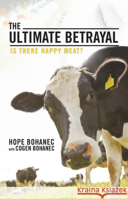 The Ultimate Betrayal: Is There Happy Meat? Bohanec, Hope 9781475990935