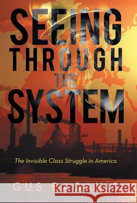 Seeing Through the System: The Invisible Class Struggle in America Bagakis, Gus 9781475991345 iUniverse.com