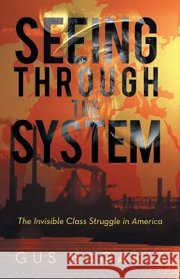 Seeing Through the System: The Invisible Class Struggle in America Bagakis, Gus 9781475991352 iUniverse.com