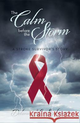 The Calm Before the Storm: A Stroke Survivor's Story Stephenson, Delanie L. 9781475992304 iUniverse.com